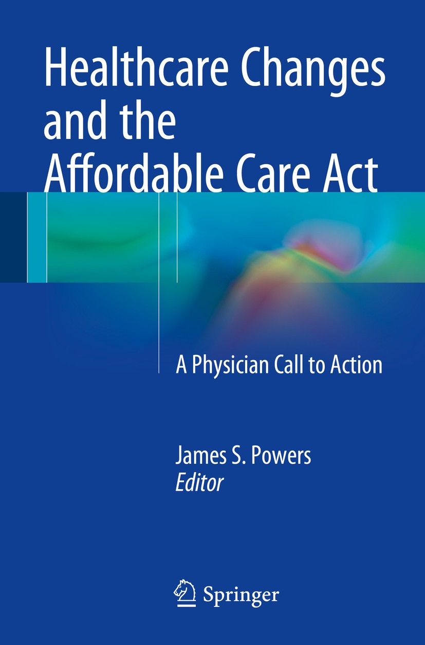 Titlebook: Healthcare Changes and the Affordable Care Act; A Physician Call to James S. Powers Book 2015 Springer International Publishing Switzerlan Titlebook: Healthcare Changes and the Affordable Care Act; A Physician Call to James S. Powers Book 2015 Springer International Publishing Switzerlan