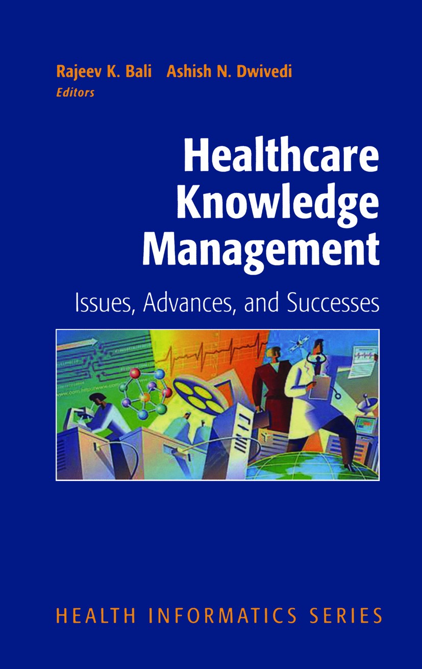 Titlebook: Healthcare Knowledge Management; Issues, Advances and Rajeev K. Bali,Ashish N. Dwivedi Book 2007 Springer-Verlag New York 2007 Advances.Com Titlebook: Healthcare Knowledge Management; Issues, Advances and Rajeev K. Bali,Ashish N. Dwivedi Book 2007 Springer-Verlag New York 2007 Advances.Com
