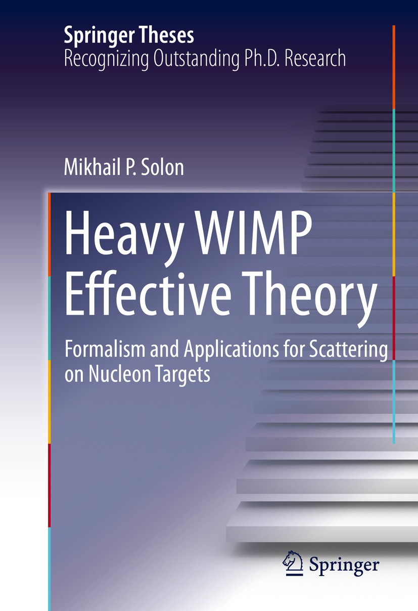 Titlebook: Heavy WIMP Effective Theory; Formalism and Applic Mikhail P. Solon Book 2016 Springer International Publishing Switzerland 2016 Dark Matter Titlebook: Heavy WIMP Effective Theory; Formalism and Applic Mikhail P. Solon Book 2016 Springer International Publishing Switzerland 2016 Dark Matter