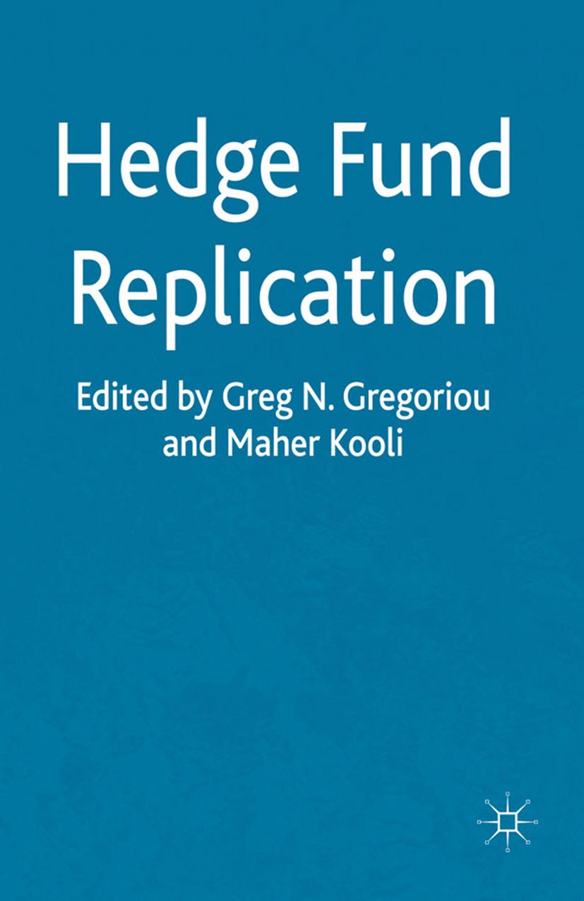 Titlebook: Hedge Fund Replication; Greg N. Gregoriou (Professor of Finance),Maher Koo Book 2012 Palgrave Macmillan, a division of Macmillan Publisher Titlebook: Hedge Fund Replication; Greg N. Gregoriou (Professor of Finance),Maher Koo Book 2012 Palgrave Macmillan, a division of Macmillan Publisher