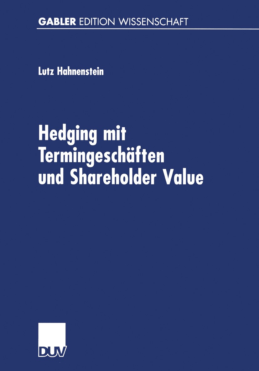 Titlebook: Hedging mit Termingeschäften und Shareholder Value; Lutz Hahnenstein Book 2001 Springer Fachmedien Wiesbaden 2001 Arbitrage.Derivate.Finan Titlebook: Hedging mit Termingeschäften und Shareholder Value; Lutz Hahnenstein Book 2001 Springer Fachmedien Wiesbaden 2001 Arbitrage.Derivate.Finan