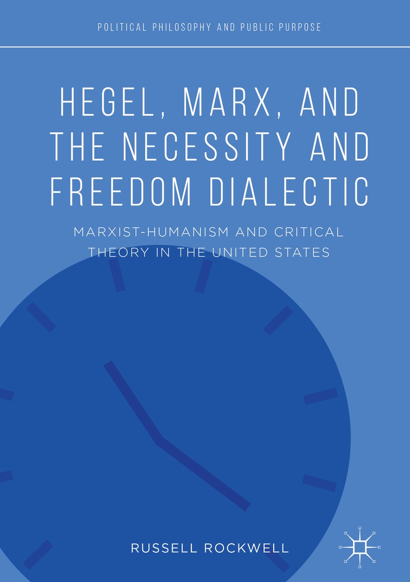 Titlebook: Hegel, Marx, and the Necessity and Freedom Dialectic; Marxist-Humanism and Russell Rockwell Book 2018 The Editor(s) (if applicable) and The Titlebook: Hegel, Marx, and the Necessity and Freedom Dialectic; Marxist-Humanism and Russell Rockwell Book 2018 The Editor(s) (if applicable) and The