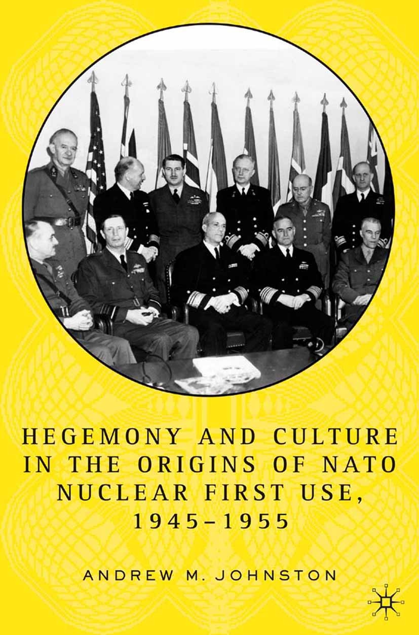 Titlebook: Hegemony and Culture in the Origins of NATO Nuclear First-Use, 1945–1955; Andrew M Johnston Book 2005 Andrew M. Johnston 2005 Europe.hegem Titlebook: Hegemony and Culture in the Origins of NATO Nuclear First-Use, 1945–1955; Andrew M Johnston Book 2005 Andrew M. Johnston 2005 Europe.hegem