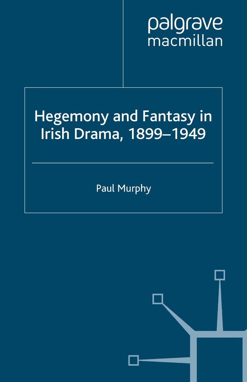 Titlebook: Hegemony and Fantasy in Irish Drama, 1899-1949; Paul Murphy Book 2008 Palgrave Macmillan, a division of Macmillan Publishers Limited 2008 Titlebook: Hegemony and Fantasy in Irish Drama, 1899-1949; Paul Murphy Book 2008 Palgrave Macmillan, a division of Macmillan Publishers Limited 2008