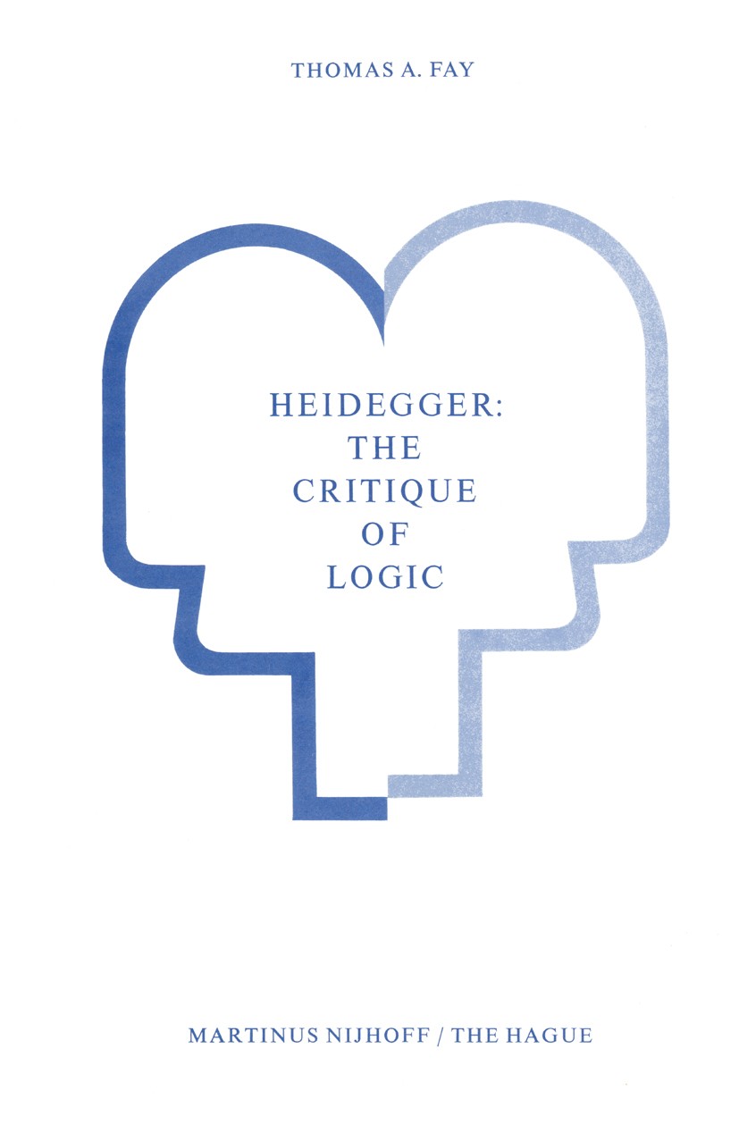 Titlebook: Heidegger: The Critique of Logic; Thomas A. Fay Book 1977 Martinus Nijhoff, The Hague, Netherlands 1977 Martin Heidegger.logic.symbolic lo Titlebook: Heidegger: The Critique of Logic; Thomas A. Fay Book 1977 Martinus Nijhoff, The Hague, Netherlands 1977 Martin Heidegger.logic.symbolic lo
