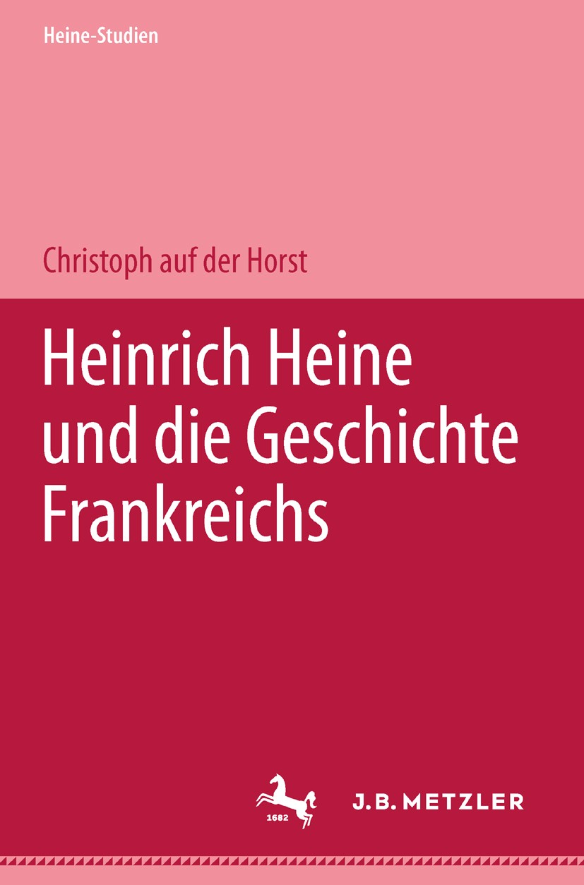 Titlebook: Heinrich Heine und die Geschichte Frankreichs; Christoph Horst Book 20001st edition Springer-Verlag Berlin Heidelberg 2000 Frankreich.Gesc Titlebook: Heinrich Heine und die Geschichte Frankreichs; Christoph Horst Book 20001st edition Springer-Verlag Berlin Heidelberg 2000 Frankreich.Gesc