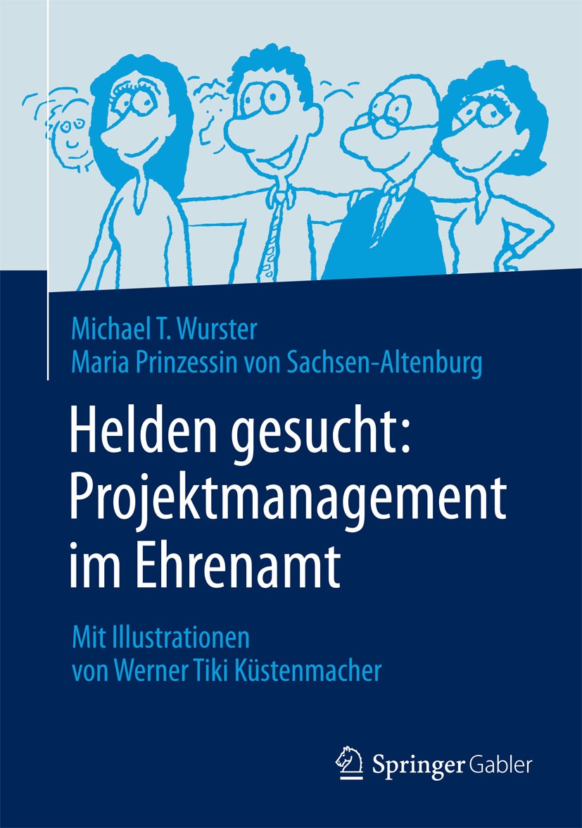 Titlebook: Helden gesucht: Projektmanagement im Ehrenamt; Mit Illustrationen v Michael Wurster,Maria Prinzessin von Sachsen-Alten Book 20151st edition Titlebook: Helden gesucht: Projektmanagement im Ehrenamt; Mit Illustrationen v Michael Wurster,Maria Prinzessin von Sachsen-Alten Book 20151st edition