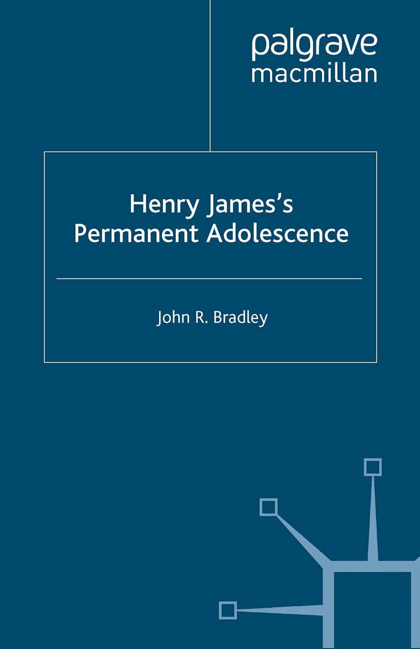 Titlebook: Henry James’s Permanent Adolescence; John R. Bradley Book 2000 John R. Bradley 2000 fiction.gender.Henry James.Victorian era.British and I Titlebook: Henry James’s Permanent Adolescence; John R. Bradley Book 2000 John R. Bradley 2000 fiction.gender.Henry James.Victorian era.British and I