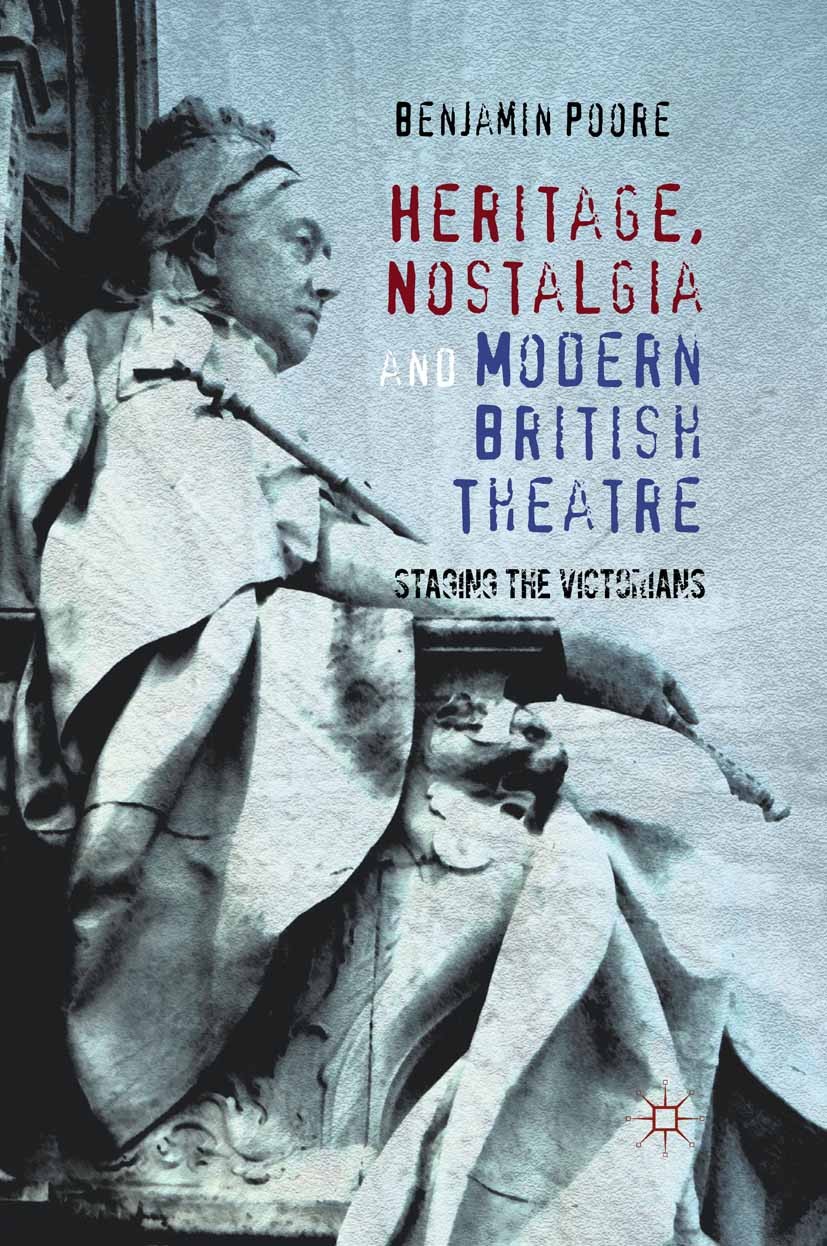 Titlebook: Heritage, Nostalgia and Modern British Theatre; Staging the Victoria Benjamin Poore Book 2012 Palgrave Macmillan, a division of Macmillan P Titlebook: Heritage, Nostalgia and Modern British Theatre; Staging the Victoria Benjamin Poore Book 2012 Palgrave Macmillan, a division of Macmillan P