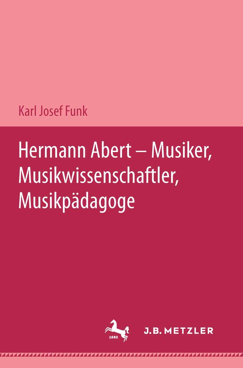 Titlebook: Hermann Abert - Musiker, Musikwissenschaftler, Musikpädagoge; Karl Josef Funk Book 19941st edition Springer-Verlag Berlin Heidelberg 1994 Titlebook: Hermann Abert - Musiker, Musikwissenschaftler, Musikpädagoge; Karl Josef Funk Book 19941st edition Springer-Verlag Berlin Heidelberg 1994