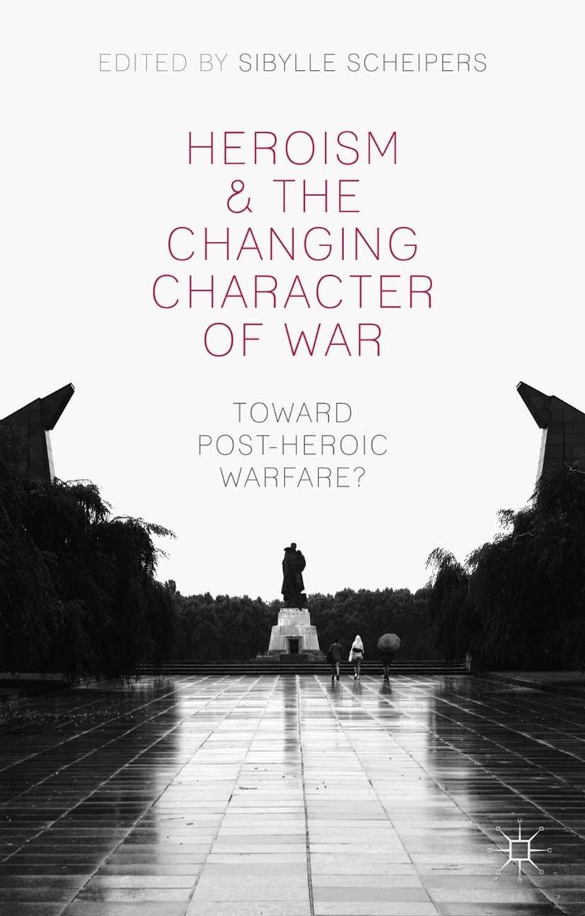 Titlebook: Heroism and the Changing Character of War; Toward Post-Heroic W Sibylle Scheipers (Lecturer in International Relat Book 2014 Palgrave Macmi Titlebook: Heroism and the Changing Character of War; Toward Post-Heroic W Sibylle Scheipers (Lecturer in International Relat Book 2014 Palgrave Macmi
