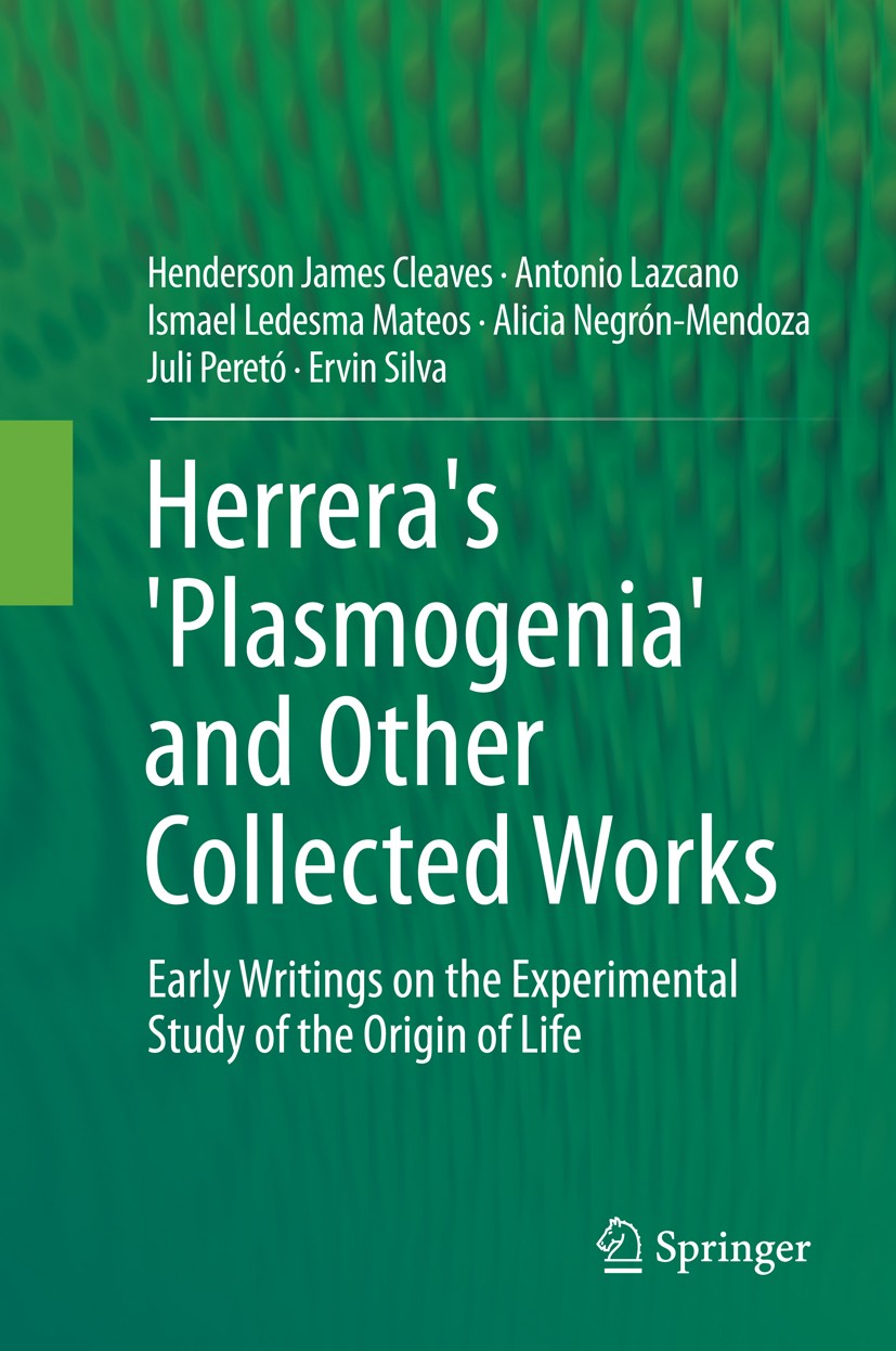 Titlebook: Herrera‘s ‘Plasmogenia‘ and Other Collected Works; Early Writings on th Henderson James Cleaves,Antonio Lazcano,Ervin Silv Book 2014 Spring Titlebook: Herrera‘s ‘Plasmogenia‘ and Other Collected Works; Early Writings on th Henderson James Cleaves,Antonio Lazcano,Ervin Silv Book 2014 Spring
