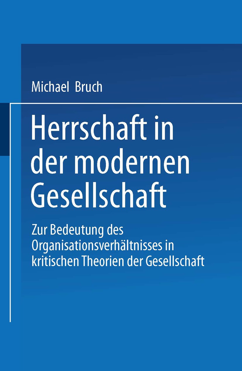 Titlebook: Herrschaft in der modernen Gesellschaft; Zur Bedeutung des Or Michael Bruch Book 2000 Springer Fachmedien Wiesbaden 2000 Gesellschaft.Herrs Titlebook: Herrschaft in der modernen Gesellschaft; Zur Bedeutung des Or Michael Bruch Book 2000 Springer Fachmedien Wiesbaden 2000 Gesellschaft.Herrs