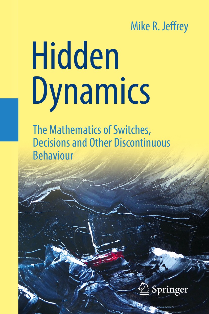 Titlebook: Hidden Dynamics; The Mathematics of S Mike R. Jeffrey Book 2018 Springer Nature Switzerland AG 2018 Sliding.Bifurcation.Discontinuity.Singu Titlebook: Hidden Dynamics; The Mathematics of S Mike R. Jeffrey Book 2018 Springer Nature Switzerland AG 2018 Sliding.Bifurcation.Discontinuity.Singu