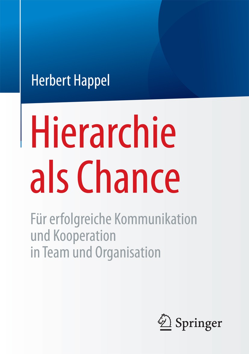 Titlebook: Hierarchie als Chance; Für erfolgreiche Kom Herbert Happel Book 2017 Springer Fachmedien Wiesbaden GmbH 2017 Teamleitung-Kommunikationsmode Titlebook: Hierarchie als Chance; Für erfolgreiche Kom Herbert Happel Book 2017 Springer Fachmedien Wiesbaden GmbH 2017 Teamleitung-Kommunikationsmode