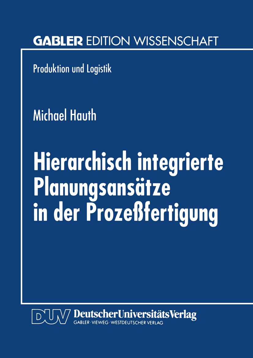 Titlebook: Hierarchisch integrierte Planungsansätze in der Prozeßfertigung; Michael Hauth Textbook 1998 Springer Fachmedien Wiesbaden 1998 Fertigung. Titlebook: Hierarchisch integrierte Planungsansätze in der Prozeßfertigung; Michael Hauth Textbook 1998 Springer Fachmedien Wiesbaden 1998 Fertigung.