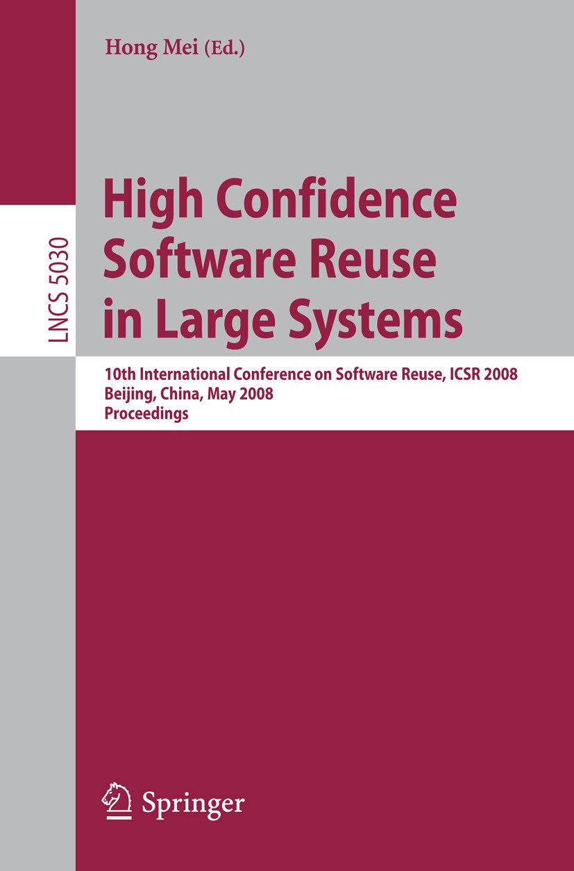 Titlebook: High Confidence Software Reuse in Large Systems; 10th International C Hong Mei Conference proceedings 2008 Springer-Verlag Berlin Heidelber Titlebook: High Confidence Software Reuse in Large Systems; 10th International C Hong Mei Conference proceedings 2008 Springer-Verlag Berlin Heidelber