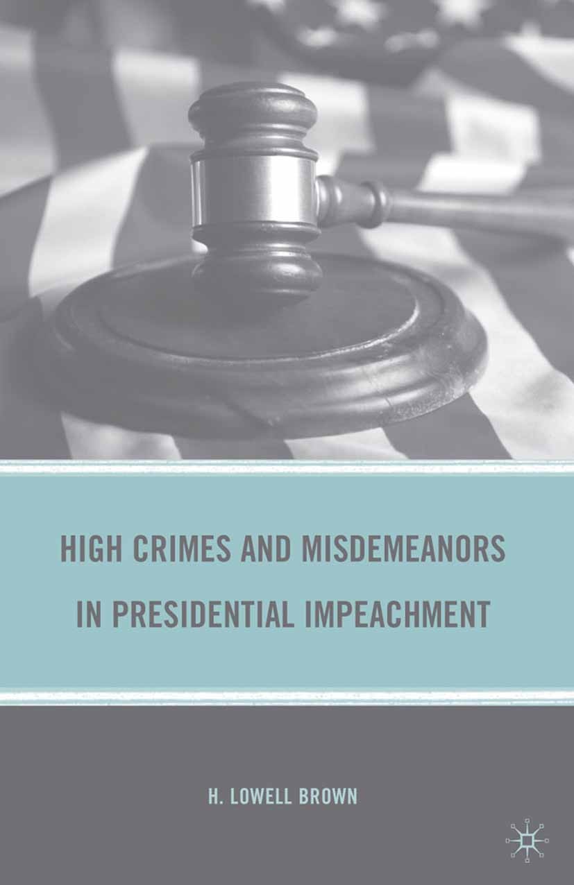 Titlebook: High Crimes and Misdemeanors in Presidential Impeachment; H. Lowell Brown Book 2010 H. Lowell Brown 2010 constitution.crime.state Titlebook: High Crimes and Misdemeanors in Presidential Impeachment; H. Lowell Brown Book 2010 H. Lowell Brown 2010 constitution.crime.state