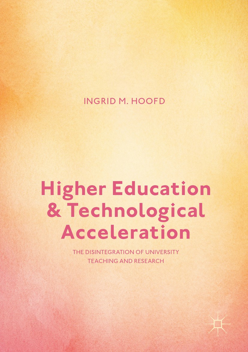 Titlebook: Higher Education and Technological Acceleration; The Disintegration o Ingrid M. Hoofd Book 2017 The Editor(s) (if applicable) and The Autho Titlebook: Higher Education and Technological Acceleration; The Disintegration o Ingrid M. Hoofd Book 2017 The Editor(s) (if applicable) and The Autho