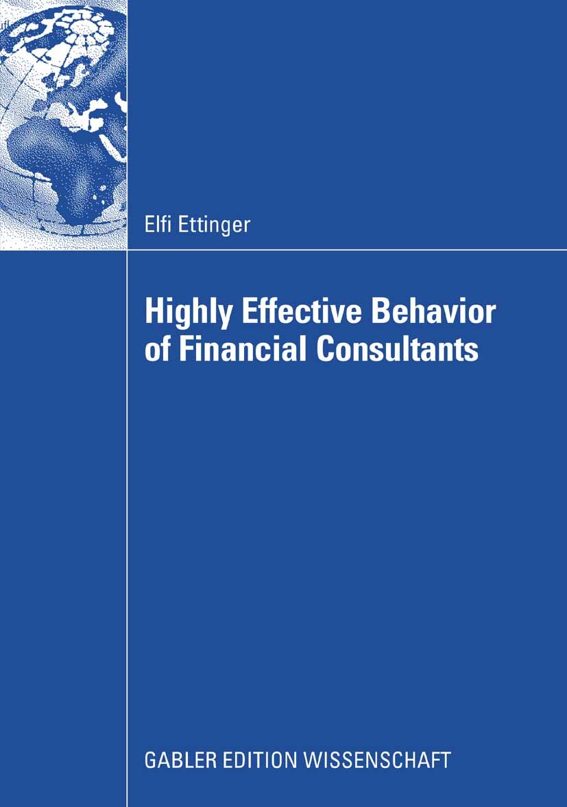 Titlebook: Highly Effective Behavior of Financial Consultants; Elfi Ettinger Book 2009 Gabler Verlag | Springer Fachmedien Wiesbaden GmbH, Wiesbaden Titlebook: Highly Effective Behavior of Financial Consultants; Elfi Ettinger Book 2009 Gabler Verlag | Springer Fachmedien Wiesbaden GmbH, Wiesbaden