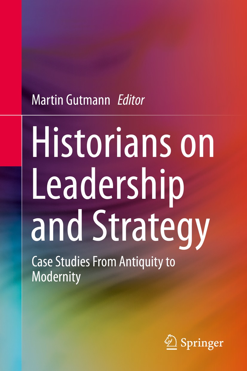 Titlebook: Historians on Leadership and Strategy; Case Studies From An Martin Gutmann Book 2020 Springer Nature Switzerland AG 2020 A historical persp Titlebook: Historians on Leadership and Strategy; Case Studies From An Martin Gutmann Book 2020 Springer Nature Switzerland AG 2020 A historical persp