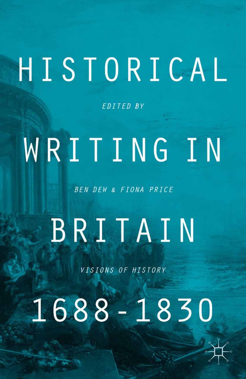 Titlebook: Historical Writing in Britain, 1688-1830; Visions of History Ben Dew (Senior Lecturer),Fiona Price (Reader in E Book 2014 Palgrave Macmilla Titlebook: Historical Writing in Britain, 1688-1830; Visions of History Ben Dew (Senior Lecturer),Fiona Price (Reader in E Book 2014 Palgrave Macmilla