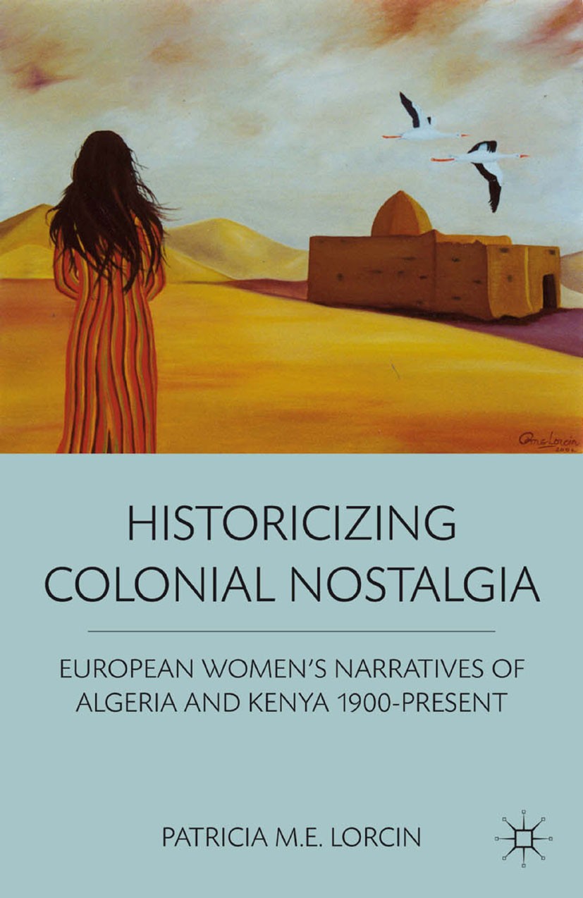 Titlebook: Historicizing Colonial Nostalgia; European Women‘s Nar Patricia M. E. Lorcin Book 2012 Palgrave Macmillan, a division of Nature America Inc Titlebook: Historicizing Colonial Nostalgia; European Women‘s Nar Patricia M. E. Lorcin Book 2012 Palgrave Macmillan, a division of Nature America Inc