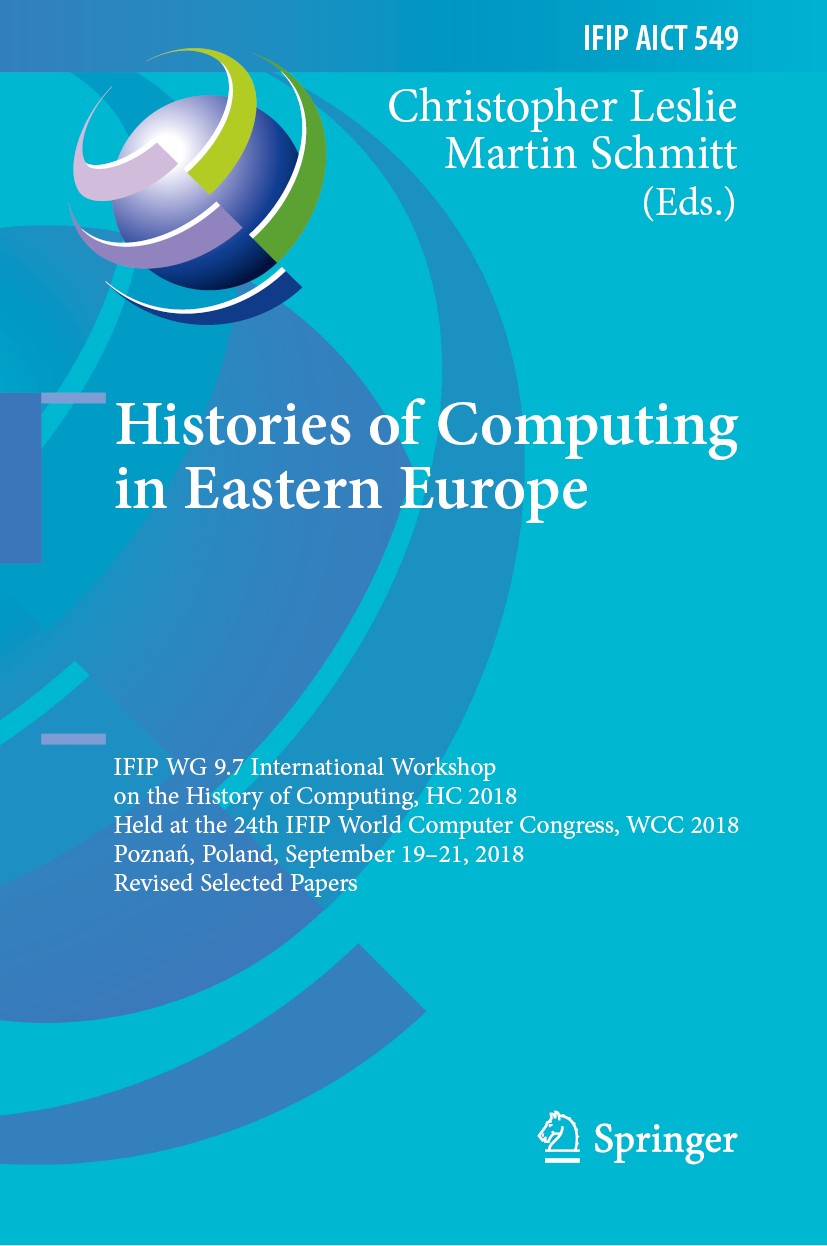 Titlebook: Histories of Computing in Eastern Europe; IFIP WG 9.7 Internat Christopher Leslie,Martin Schmitt Conference proceedings 2019 IFIP Internati Titlebook: Histories of Computing in Eastern Europe; IFIP WG 9.7 Internat Christopher Leslie,Martin Schmitt Conference proceedings 2019 IFIP Internati