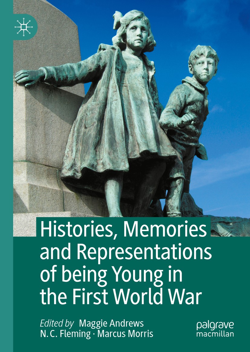 Titlebook: Histories, Memories and Representations of being Young in the First World War; Maggie Andrews,N. C. Fleming,Marcus Morris Book 2020 The Ed Titlebook: Histories, Memories and Representations of being Young in the First World War; Maggie Andrews,N. C. Fleming,Marcus Morris Book 2020 The Ed