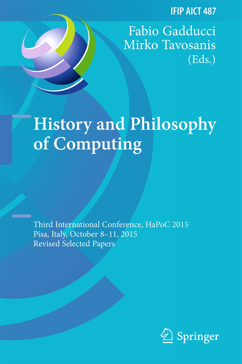 Titlebook: History and Philosophy of Computing; Third International Fabio Gadducci,Mirko Tavosanis Conference proceedings 2016 IFIP International Fed Titlebook: History and Philosophy of Computing; Third International Fabio Gadducci,Mirko Tavosanis Conference proceedings 2016 IFIP International Fed