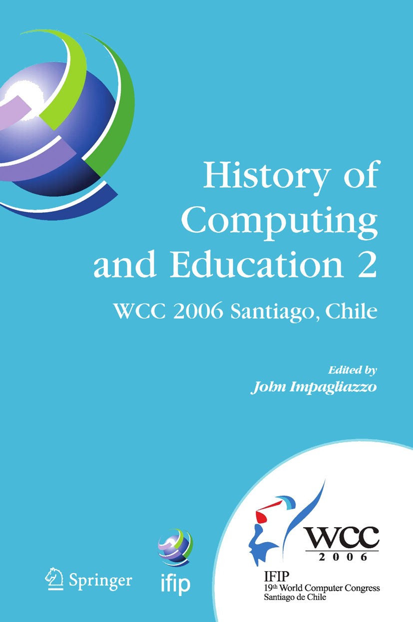 Titlebook: History of Computing and Education 2 (HCE2); IFIP 19th World Comp John Impagliazzo Conference proceedings 2006 IFIP International Federatio Titlebook: History of Computing and Education 2 (HCE2); IFIP 19th World Comp John Impagliazzo Conference proceedings 2006 IFIP International Federatio
