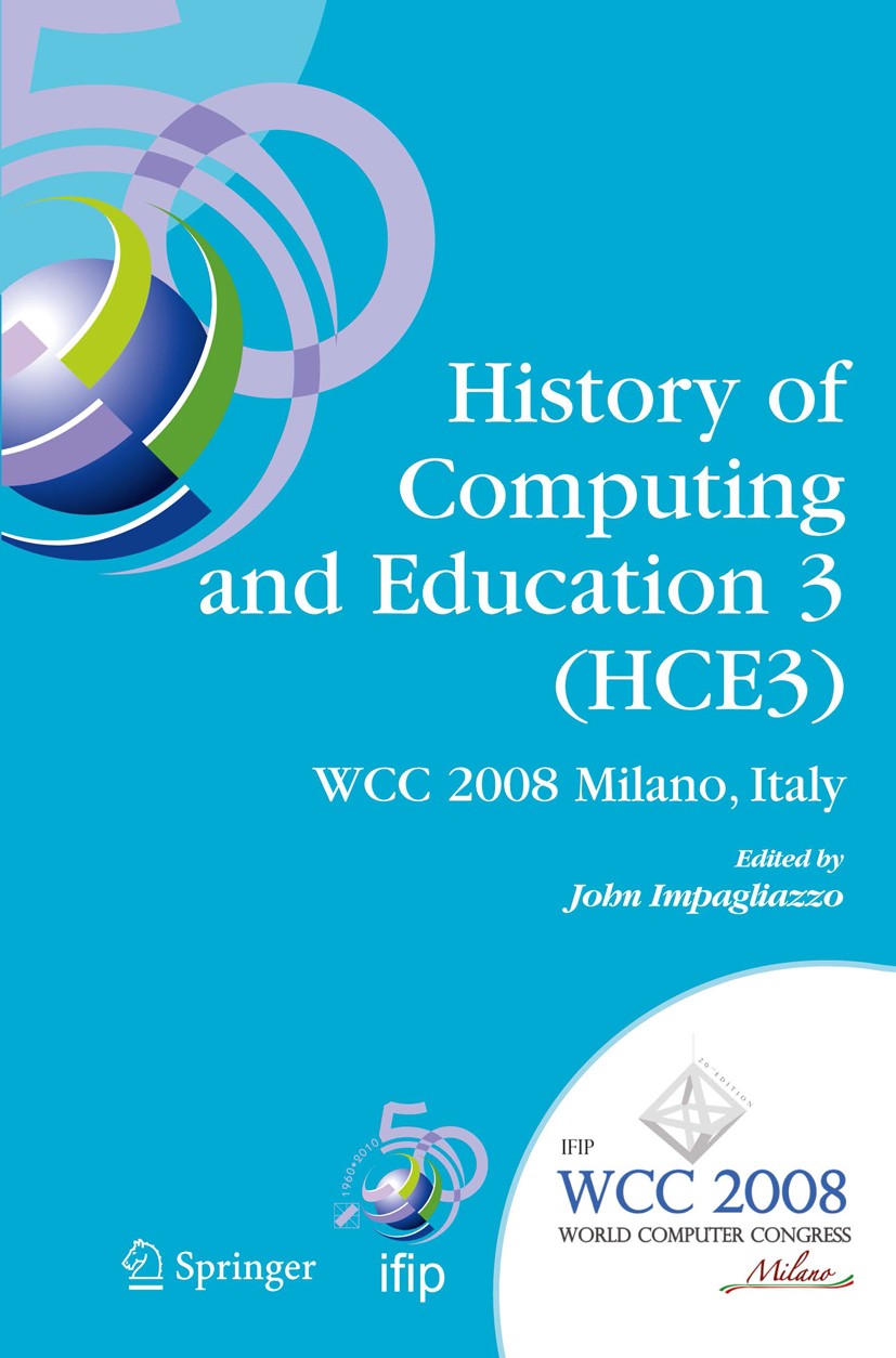Titlebook: History of Computing and Education 3 (HCE3); IFIP 20th World Comp John Impagliazzo Conference proceedings 2008 IFIP International Federatio Titlebook: History of Computing and Education 3 (HCE3); IFIP 20th World Comp John Impagliazzo Conference proceedings 2008 IFIP International Federatio