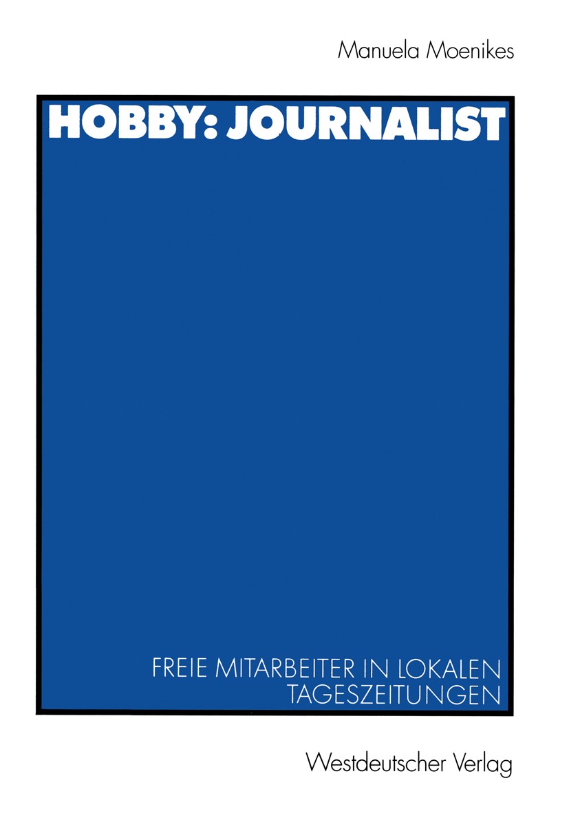 Titlebook: Hobby: Journalist; Freie Mitarbeiter in Manuela Moenikes Book 2001 Westdeutscher Verlag GmbH, Wiesbaden 2001 Freie Mitarbeiter.Journalismus Titlebook: Hobby: Journalist; Freie Mitarbeiter in Manuela Moenikes Book 2001 Westdeutscher Verlag GmbH, Wiesbaden 2001 Freie Mitarbeiter.Journalismus