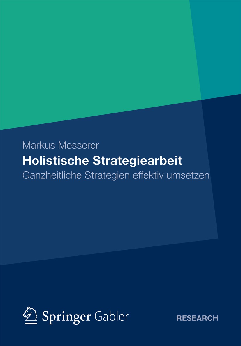 Titlebook: Holistische Strategiearbeit; Ganzheitliche Strate Markus Messerer Book 2012 Gabler Verlag| Springer Fachmedien Wiesbaden 2012 Titlebook: Holistische Strategiearbeit; Ganzheitliche Strate Markus Messerer Book 2012 Gabler Verlag| Springer Fachmedien Wiesbaden 2012