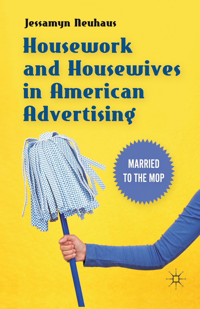 Titlebook: Housework and Housewives in American Advertising; Married to the Mop Jessamyn Neuhaus Book 2011 Palgrave Macmillan, a division of Nature Am Titlebook: Housework and Housewives in American Advertising; Married to the Mop Jessamyn Neuhaus Book 2011 Palgrave Macmillan, a division of Nature Am