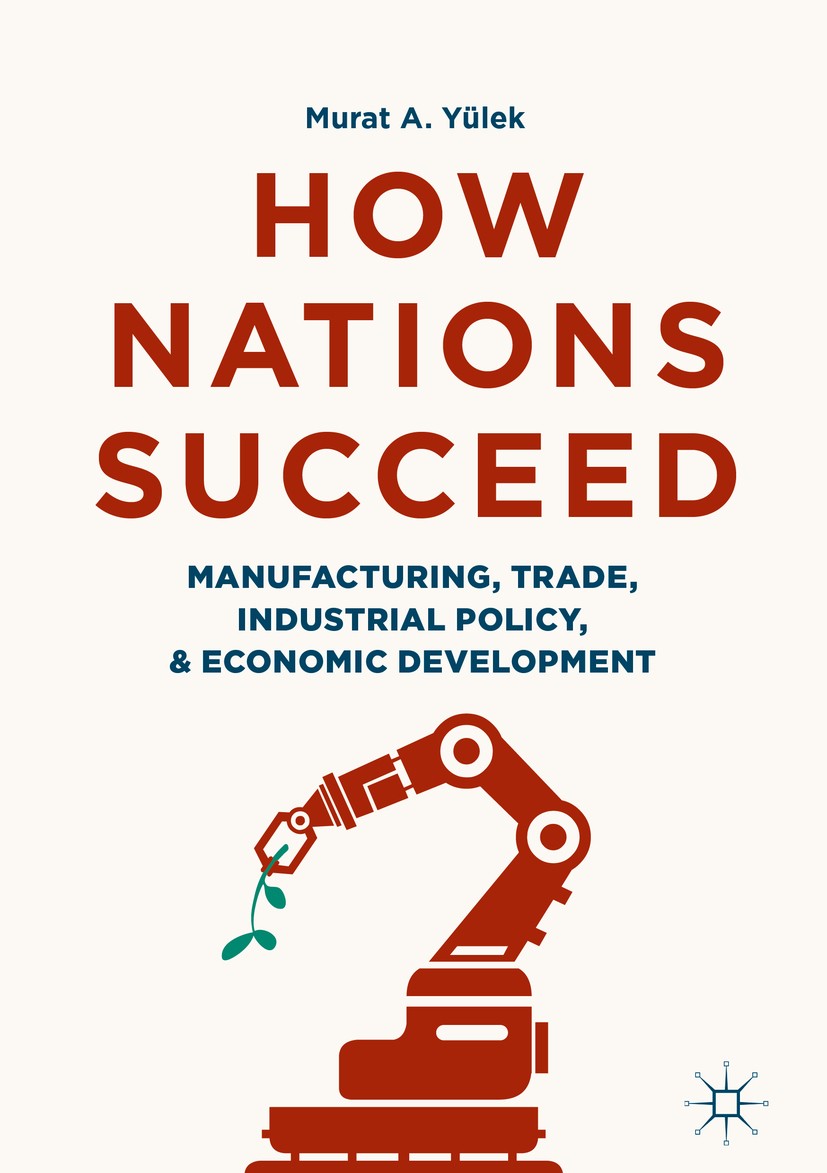 Titlebook: How Nations Succeed: Manufacturing, Trade, Industrial Policy, and Economic Development; Murat A. Yülek Book 2018 The Editor(s) (if applica Titlebook: How Nations Succeed: Manufacturing, Trade, Industrial Policy, and Economic Development; Murat A. Yülek Book 2018 The Editor(s) (if applica