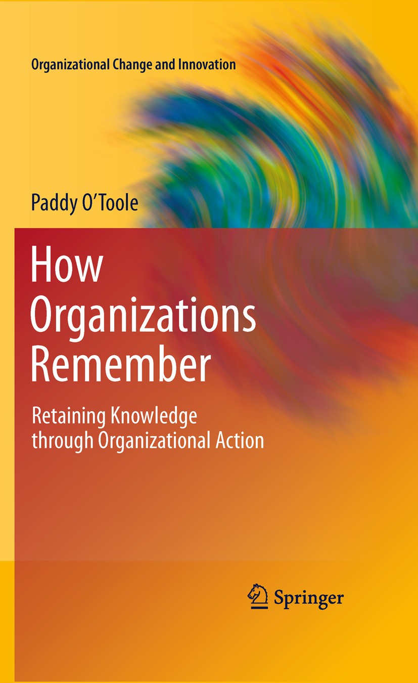 Titlebook: How Organizations Remember; Retaining Knowledge Paddy O‘Toole Book 2011 Springer Science+Business Media, LLC 2011 Innovation.Knowledge man Titlebook: How Organizations Remember; Retaining Knowledge Paddy O‘Toole Book 2011 Springer Science+Business Media, LLC 2011 Innovation.Knowledge man