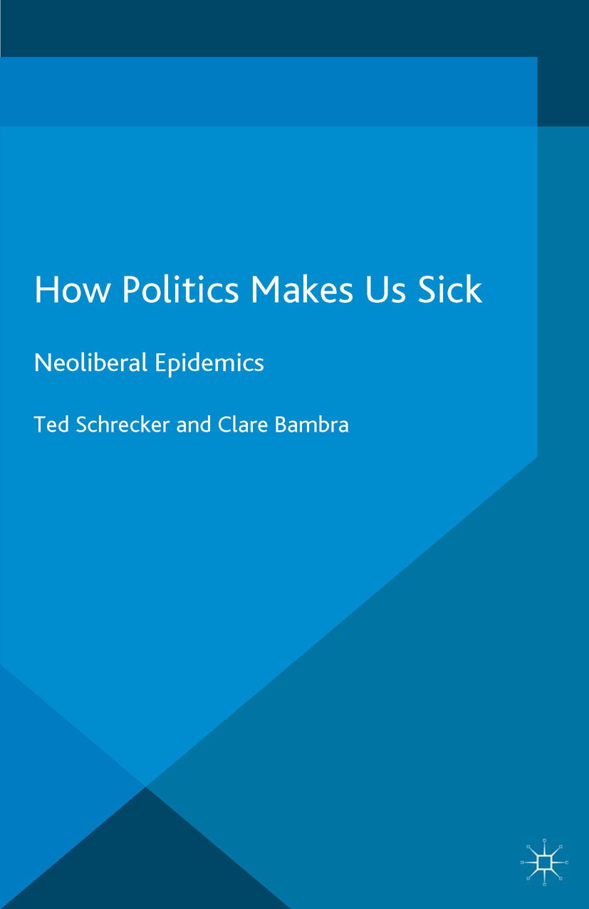 Titlebook: How Politics Makes Us Sick; Neoliberal Epidemics Ted Schrecker,Clare Bambra Book 2015 The Editor(s) (if applicable) and The Author(s) 2015 Titlebook: How Politics Makes Us Sick; Neoliberal Epidemics Ted Schrecker,Clare Bambra Book 2015 The Editor(s) (if applicable) and The Author(s) 2015