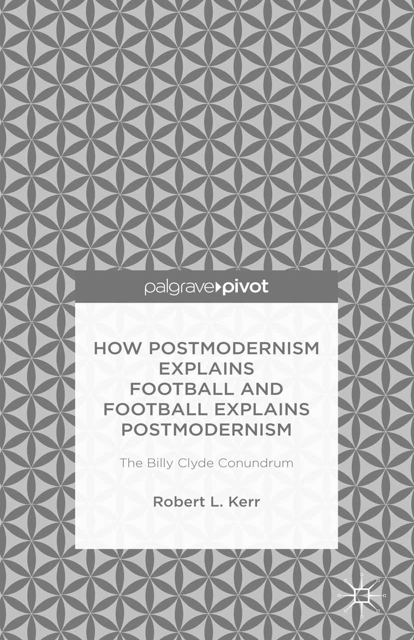 Titlebook: How Postmodernism Explains Football and Football Explains Postmodernism: The Billy Clyde Conundrum; Robert L. Kerr Book 2015 Robert L. Ker Titlebook: How Postmodernism Explains Football and Football Explains Postmodernism: The Billy Clyde Conundrum; Robert L. Kerr Book 2015 Robert L. Ker