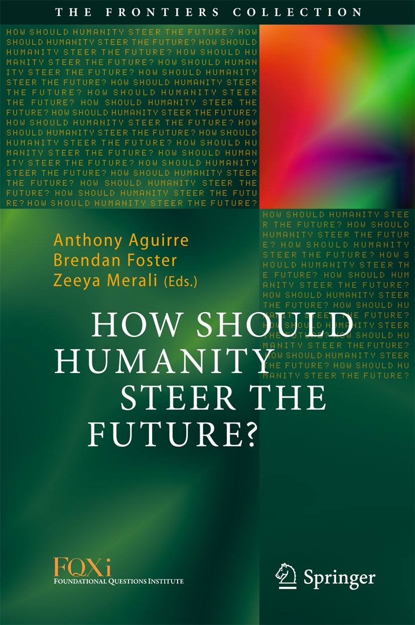 Titlebook: How Should Humanity Steer the Future?; Anthony Aguirre,Brendan Foster,Zeeya Merali Book 2016 Springer International Publishing Switzerland Titlebook: How Should Humanity Steer the Future?; Anthony Aguirre,Brendan Foster,Zeeya Merali Book 2016 Springer International Publishing Switzerland