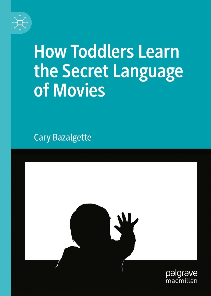 Titlebook: How Toddlers Learn the Secret Language of Movies; Cary Bazalgette Book 2022 The Editor(s) (if applicable) and The Author(s), under exclusi Titlebook: How Toddlers Learn the Secret Language of Movies; Cary Bazalgette Book 2022 The Editor(s) (if applicable) and The Author(s), under exclusi