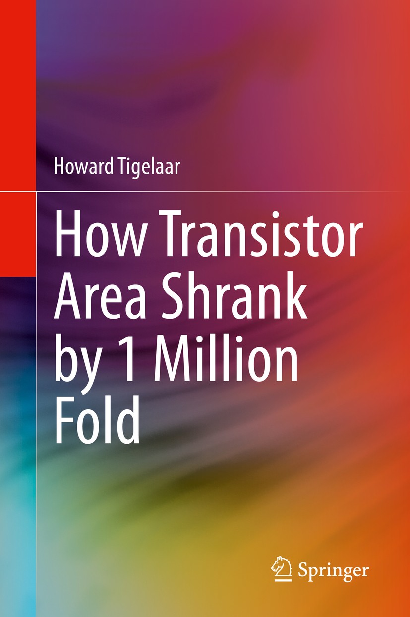 Titlebook: How Transistor Area Shrank by 1 Million Fold; Howard Tigelaar Book 2020 Springer Nature Switzerland AG 2020 History of Transistor Scaling. Titlebook: How Transistor Area Shrank by 1 Million Fold; Howard Tigelaar Book 2020 Springer Nature Switzerland AG 2020 History of Transistor Scaling.