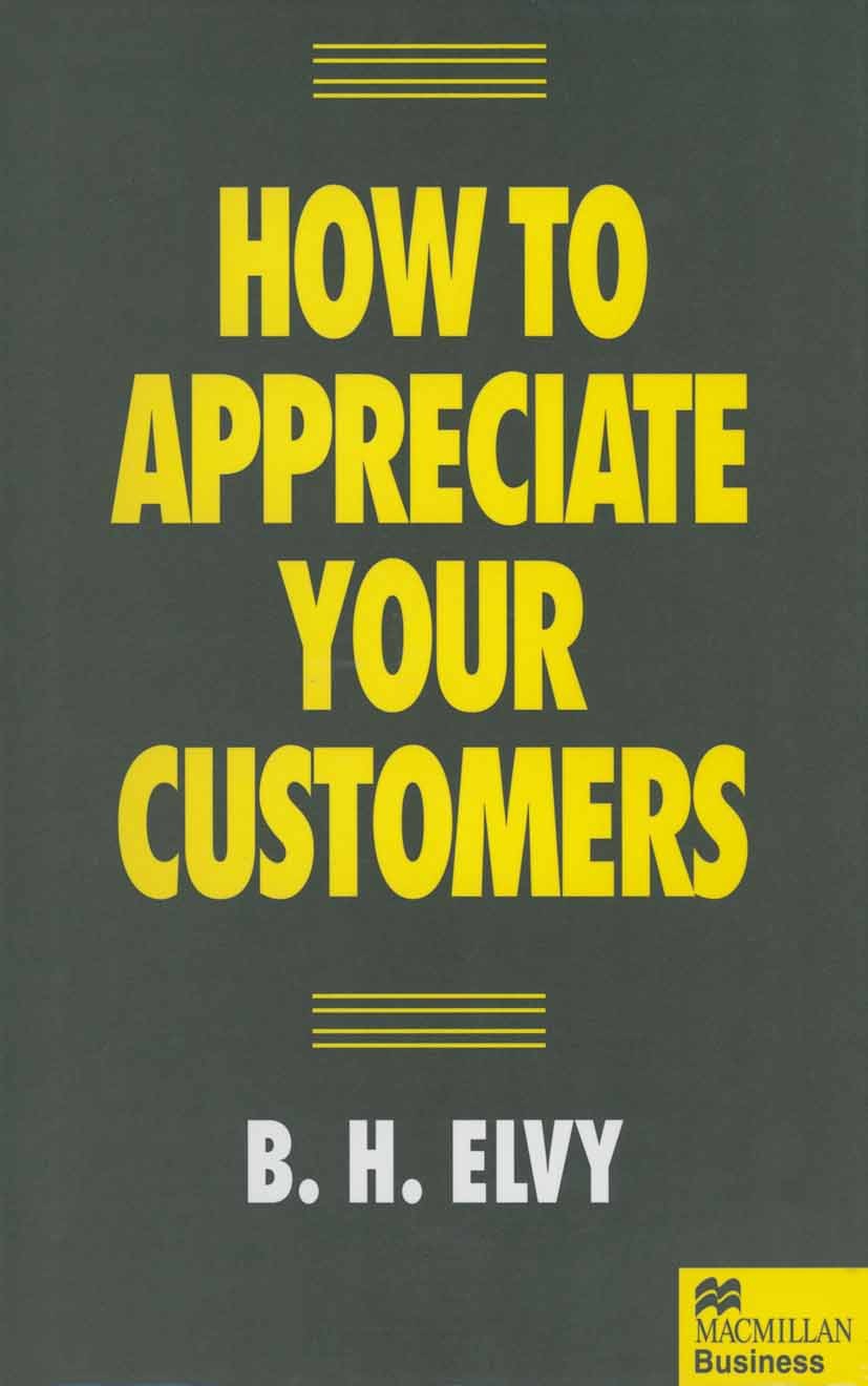 Titlebook: How to Appreciate Your Customers; B. H. Elvy Book 1995 Palgrave Macmillan, a division of Macmillan Publishers Limited 1995 controlling.cul Titlebook: How to Appreciate Your Customers; B. H. Elvy Book 1995 Palgrave Macmillan, a division of Macmillan Publishers Limited 1995 controlling.cul