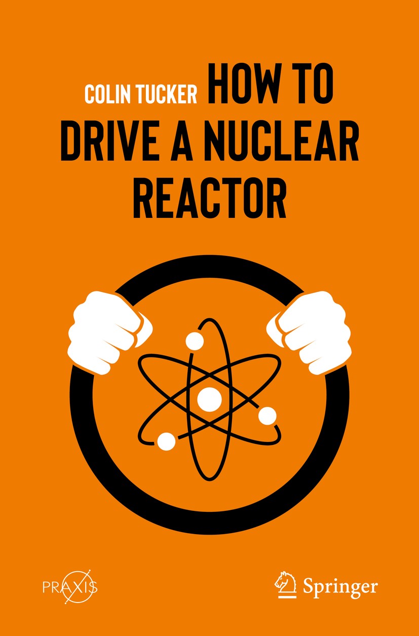 Titlebook: How to Drive a Nuclear Reactor; Colin Tucker Book 2019 Springer Nature Switzerland AG 2019 Nuclear Power.Nuclear safety.Nuclear Power expl Titlebook: How to Drive a Nuclear Reactor; Colin Tucker Book 2019 Springer Nature Switzerland AG 2019 Nuclear Power.Nuclear safety.Nuclear Power expl
