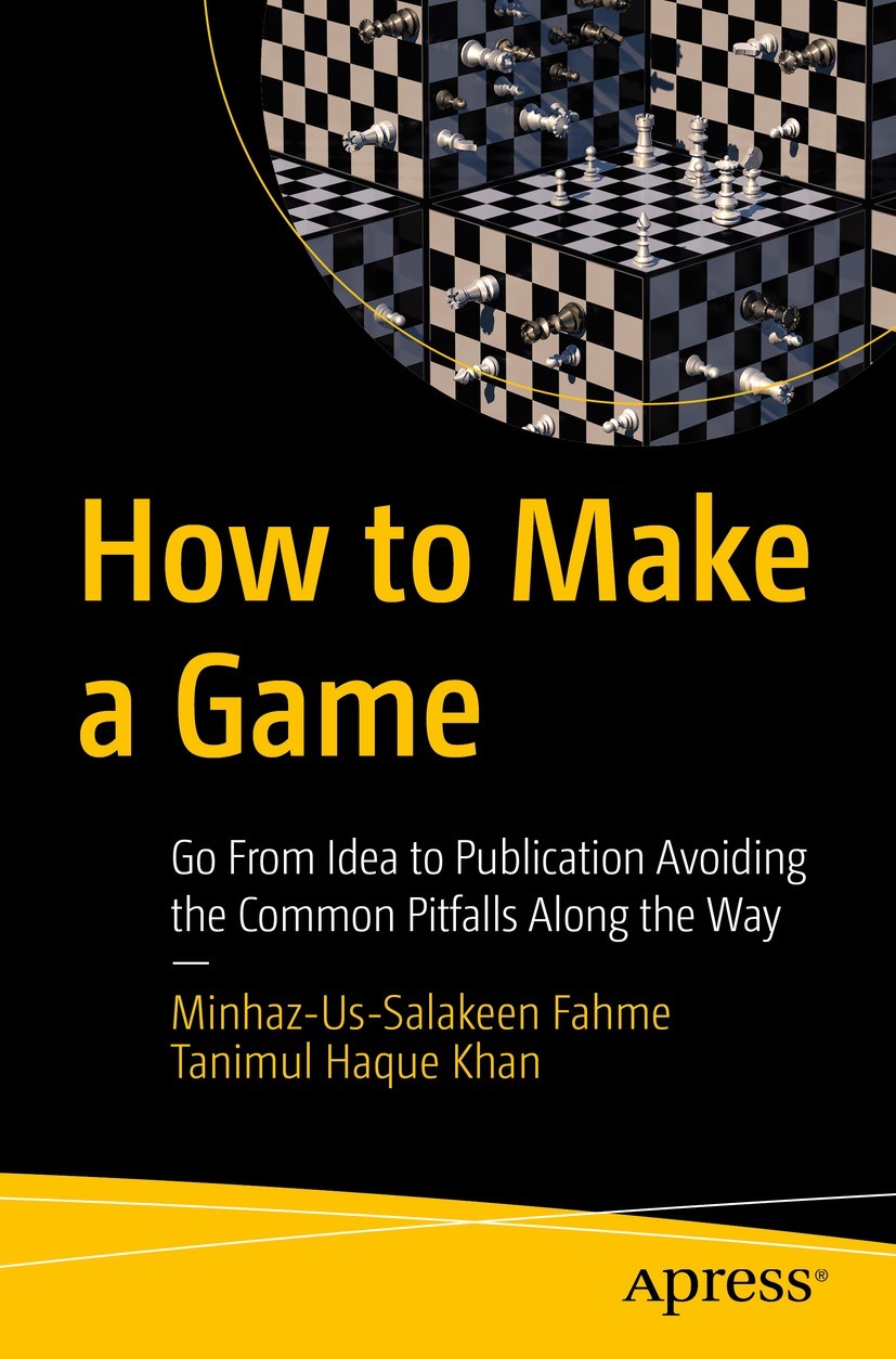 Titlebook: How to Make a Game; Go From Idea to Publ Minhaz-Us-Salakeen Fahme,Tanimul Haque Khan Book 2021 Minhaz-Us-Salakeen Fahme, Tanimul Haque Khan Titlebook: How to Make a Game; Go From Idea to Publ Minhaz-Us-Salakeen Fahme,Tanimul Haque Khan Book 2021 Minhaz-Us-Salakeen Fahme, Tanimul Haque Khan