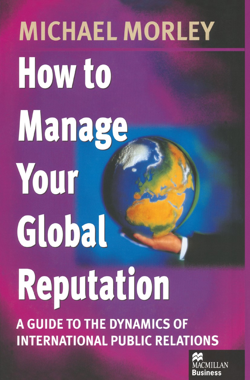 Titlebook: How to Manage Your Global Reputation; A Guide to the Dynam Michael Morley Book 1998 Michael Morley 1998 communication.Corporate Reputation. Titlebook: How to Manage Your Global Reputation; A Guide to the Dynam Michael Morley Book 1998 Michael Morley 1998 communication.Corporate Reputation.