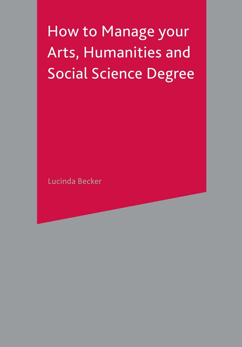 Titlebook: How to Manage your Arts, Humanities and Social Science Degree; Lucinda Becker Textbook 2003Latest edition The Editor(s) (if applicable) an Titlebook: How to Manage your Arts, Humanities and Social Science Degree; Lucinda Becker Textbook 2003Latest edition The Editor(s) (if applicable) an