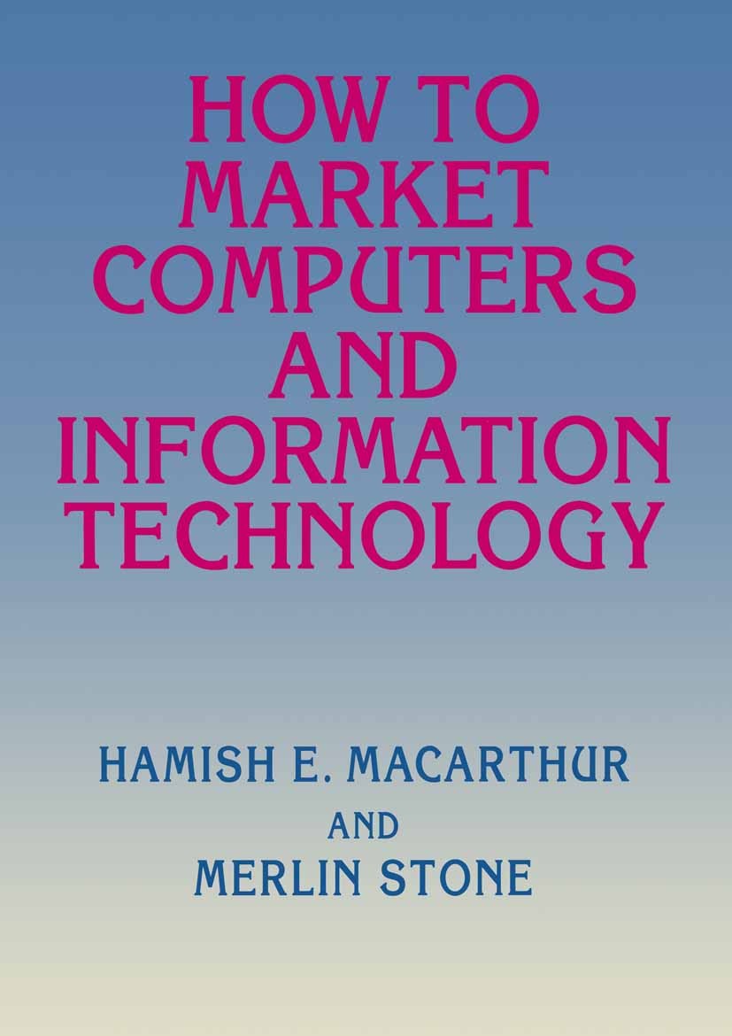 Titlebook: How to Market Computers and Information Technology; Hamish E. Macarthur,Merlin Stone Book 1994 Palgrave Macmillan, a division of Macmillan Titlebook: How to Market Computers and Information Technology; Hamish E. Macarthur,Merlin Stone Book 1994 Palgrave Macmillan, a division of Macmillan