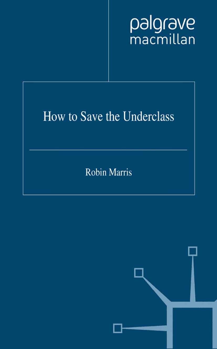 Titlebook: How to Save the Underclass; Robin Marris Book 1996 Palgrave Macmillan, a division of Macmillan Publishers Limited 1996 employment.income.i Titlebook: How to Save the Underclass; Robin Marris Book 1996 Palgrave Macmillan, a division of Macmillan Publishers Limited 1996 employment.income.i