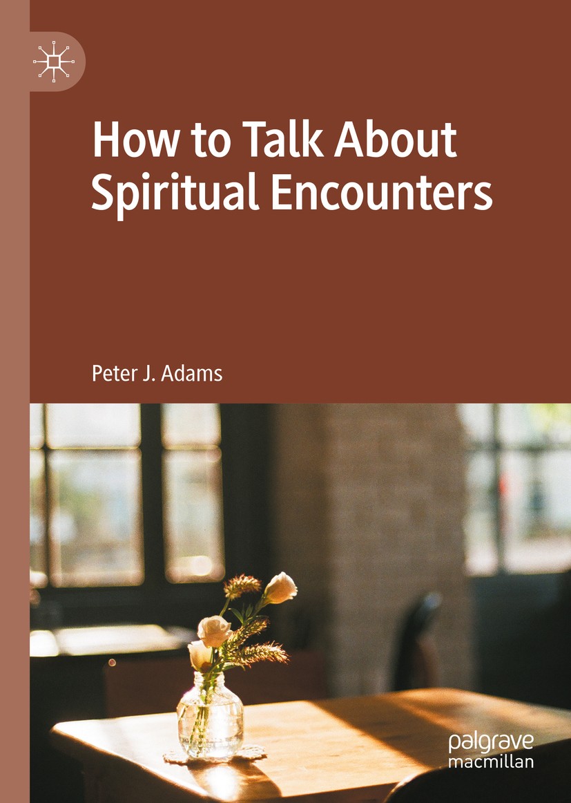 Titlebook: How to Talk About Spiritual Encounters; Peter J. Adams Book 2020 The Editor(s) (if applicable) and The Author(s), under exclusive license Titlebook: How to Talk About Spiritual Encounters; Peter J. Adams Book 2020 The Editor(s) (if applicable) and The Author(s), under exclusive license
